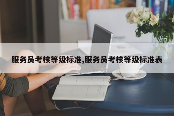 服务员考核等级标准,服务员考核等级标准表