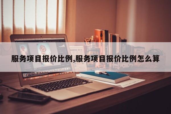 服务项目报价比例,服务项目报价比例怎么算