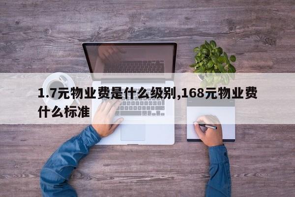 1.7元物业费是什么级别,168元物业费什么标准