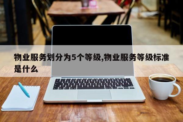 物业服务划分为5个等级,物业服务等级标准是什么
