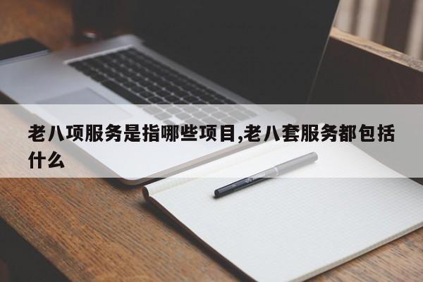 老八项服务是指哪些项目,老八套服务都包括什么