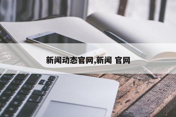 新闻动态官网,新闻 官网