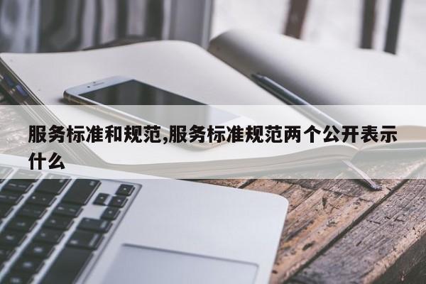 服务标准和规范,服务标准规范两个公开表示什么