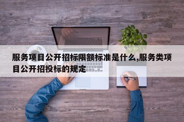 服务项目公开招标限额标准是什么,服务类项目公开招投标的规定
