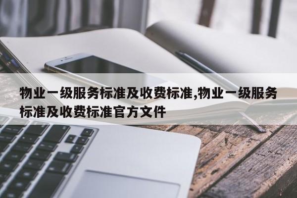 物业一级服务标准及收费标准,物业一级服务标准及收费标准官方文件