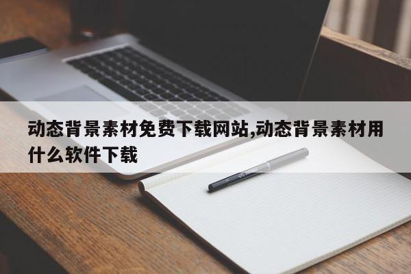 动态背景素材免费下载网站,动态背景素材用什么软件下载