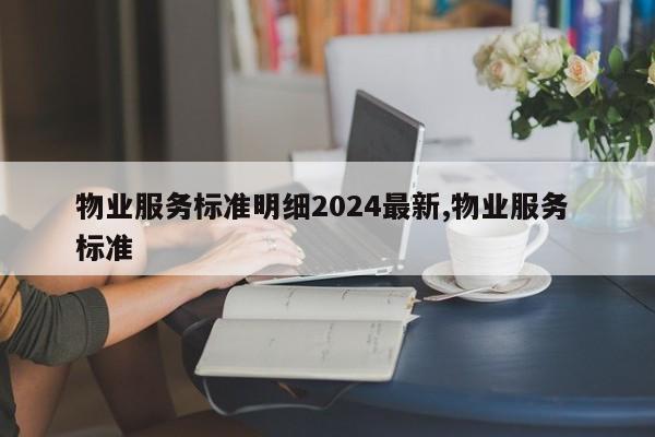 物业服务标准明细2024最新,物业服务 标准