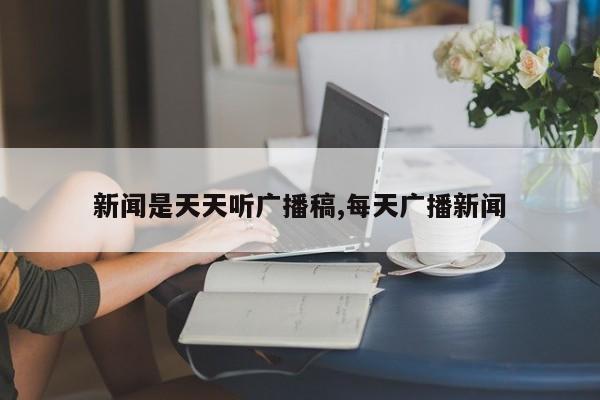 新闻是天天听广播稿,每天广播新闻