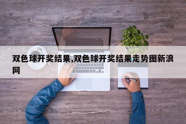 双色球开奖结果,双色球开奖结果走势图新浪网