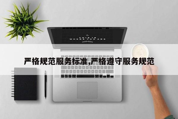 严格规范服务标准,严格遵守服务规范