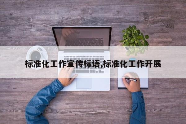 标准化工作宣传标语,标准化工作开展