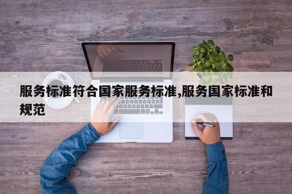 服务标准符合国家服务标准,服务国家标准和规范