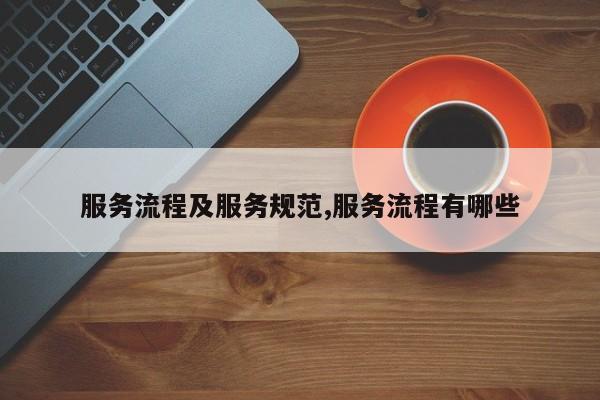 服务流程及服务规范,服务流程有哪些