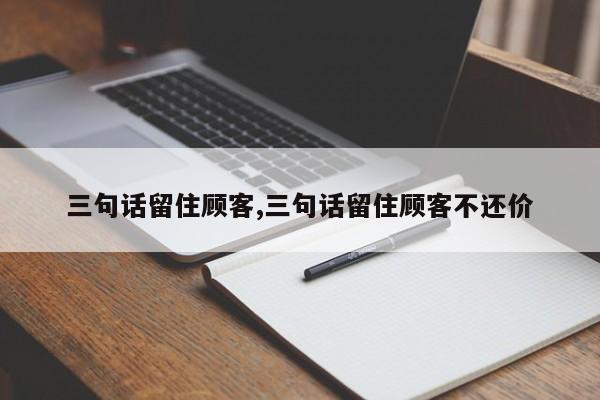 三句话留住顾客,三句话留住顾客不还价