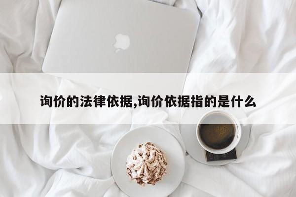 询价的法律依据,询价依据指的是什么