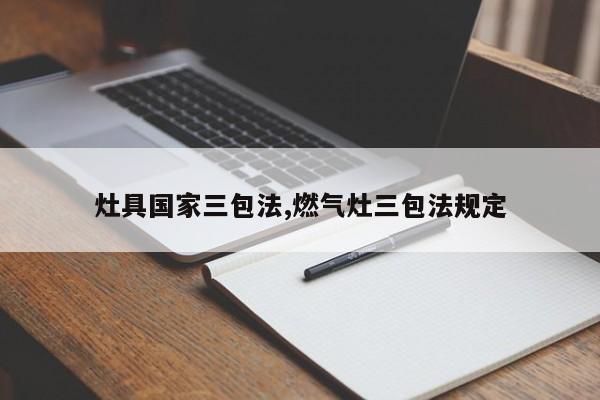 灶具国家三包法,燃气灶三包法规定