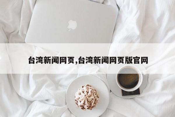 台湾新闻网页,台湾新闻网页版官网