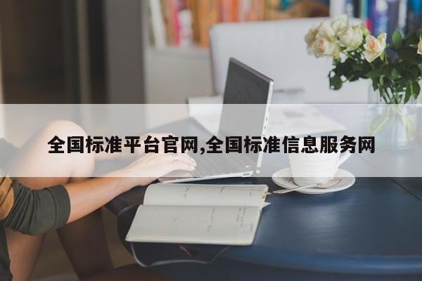 全国标准平台官网,全国标准信息服务网