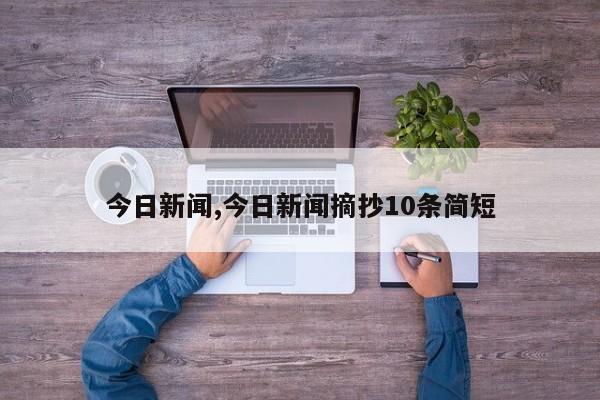 今日新闻,今日新闻摘抄10条简短