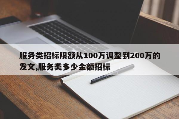 服务类招标限额从100万调整到200万的发文,服务类多少金额招标