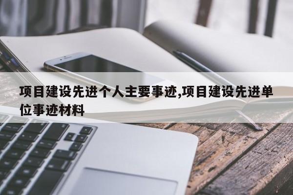 项目建设先进个人主要事迹,项目建设先进单位事迹材料