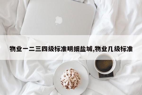 物业一二三四级标准明细盐城,物业几级标准