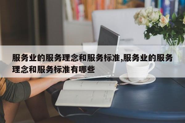 服务业的服务理念和服务标准,服务业的服务理念和服务标准有哪些