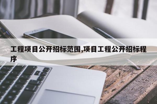 工程项目公开招标范围,项目工程公开招标程序