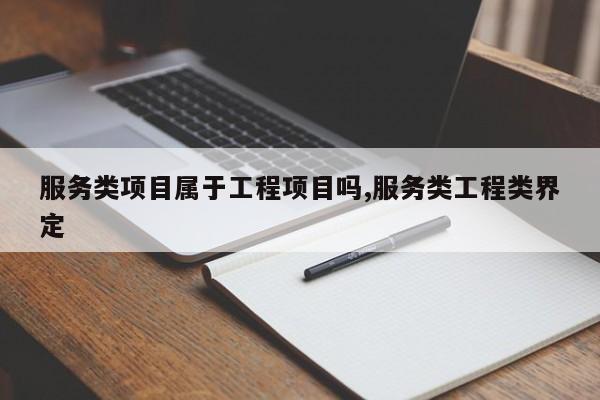 服务类项目属于工程项目吗,服务类工程类界定