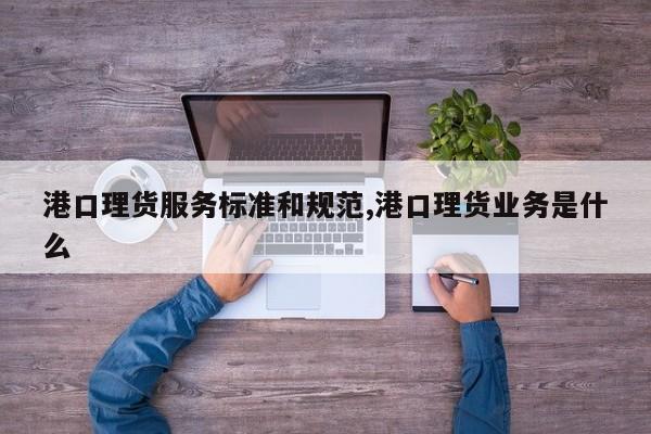 港口理货服务标准和规范,港口理货业务是什么