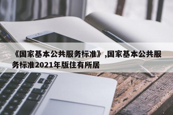 《国家基本公共服务标准》,国家基本公共服务标准2021年版住有所居