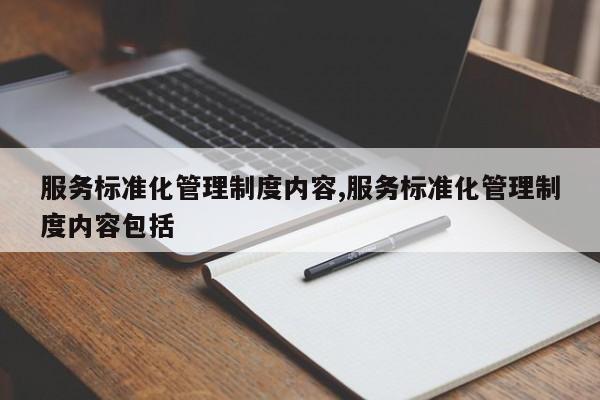 服务标准化管理制度内容,服务标准化管理制度内容包括
