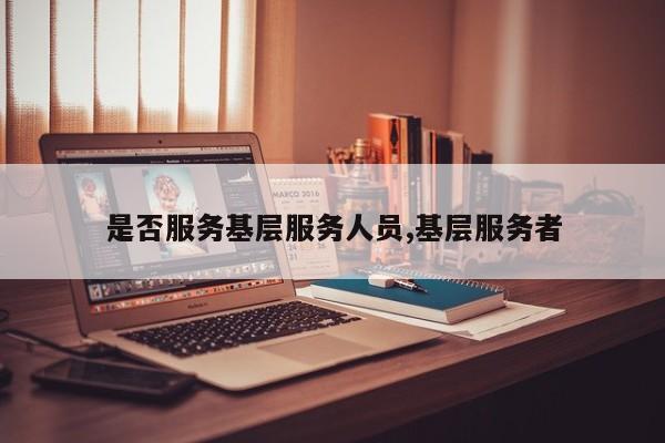 是否服务基层服务人员,基层服务者