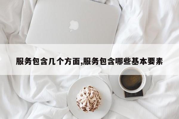 服务包含几个方面,服务包含哪些基本要素