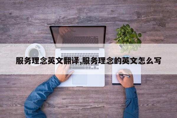 服务理念英文翻译,服务理念的英文怎么写
