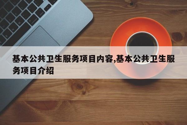 基本公共卫生服务项目内容,基本公共卫生服务项目介绍