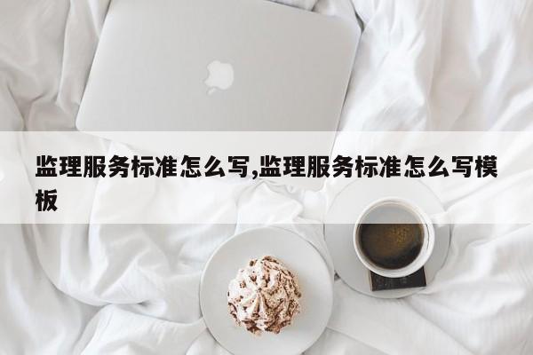 监理服务标准怎么写,监理服务标准怎么写模板