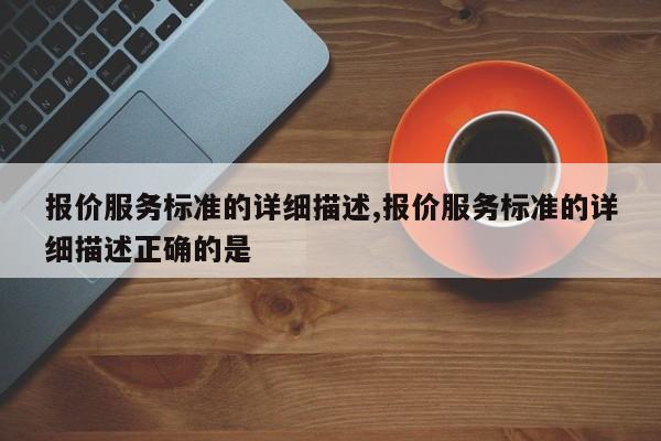 报价服务标准的详细描述,报价服务标准的详细描述正确的是