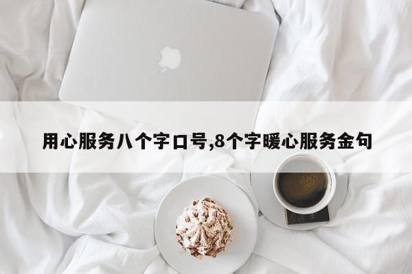 用心服务八个字口号,8个字暖心服务金句