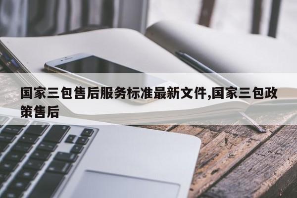 国家三包售后服务标准最新文件,国家三包政策售后