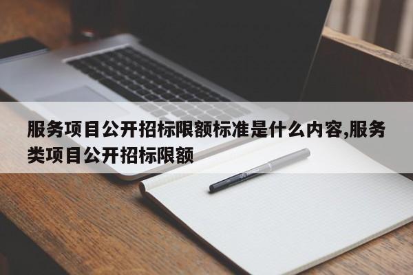 服务项目公开招标限额标准是什么内容,服务类项目公开招标限额