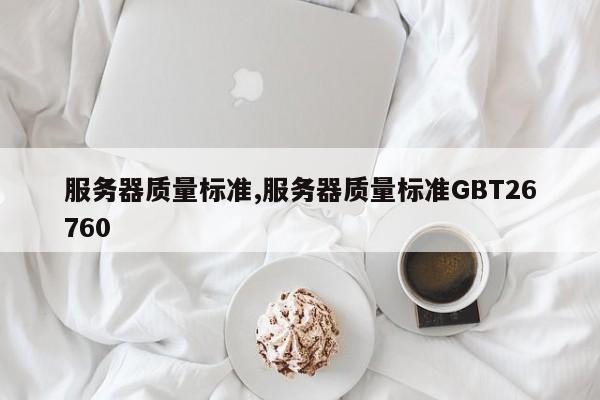 服务器质量标准,服务器质量标准GBT26760