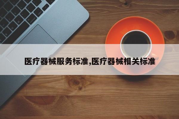 医疗器械服务标准,医疗器械相关标准